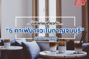 คาเฟ่-2-300x200 7 คาเฟ่ กาญจนบุรี สายชิวไม่ควรพลาด !