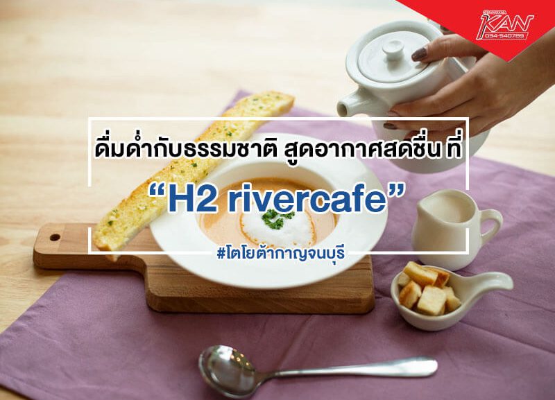 cover-H2-rivercafe-1-800x577 ดื่มด่ำกับธรรมชาติ สูดอากาศสดชื่น ที่ H2 rivercafe
